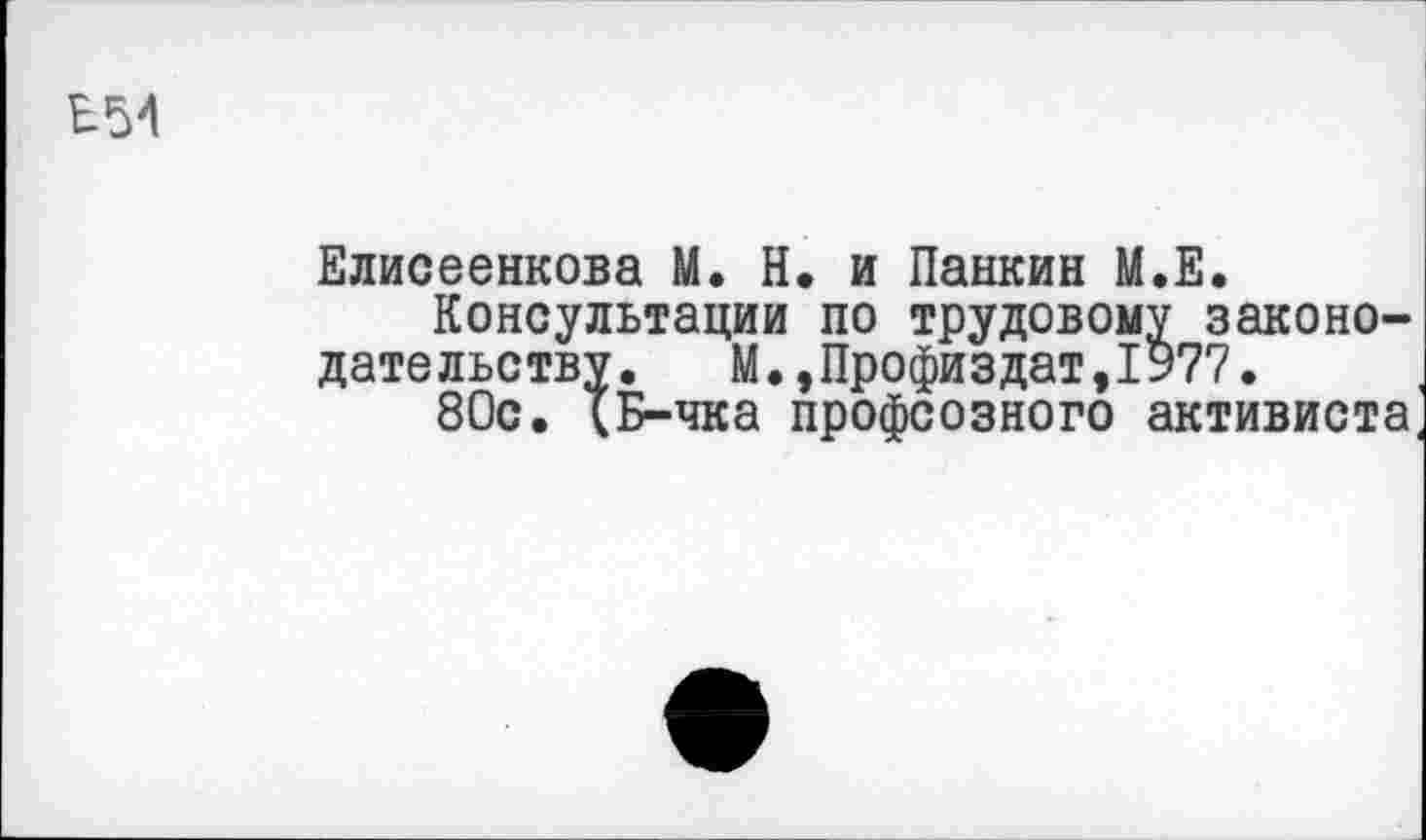 ﻿В54
Елисеенкова М. Н. и Панкин М.Е.
Консультации по трудовому законодательству. М.,Профиздат,1977.
80с. {Б-чка профсозного активиста